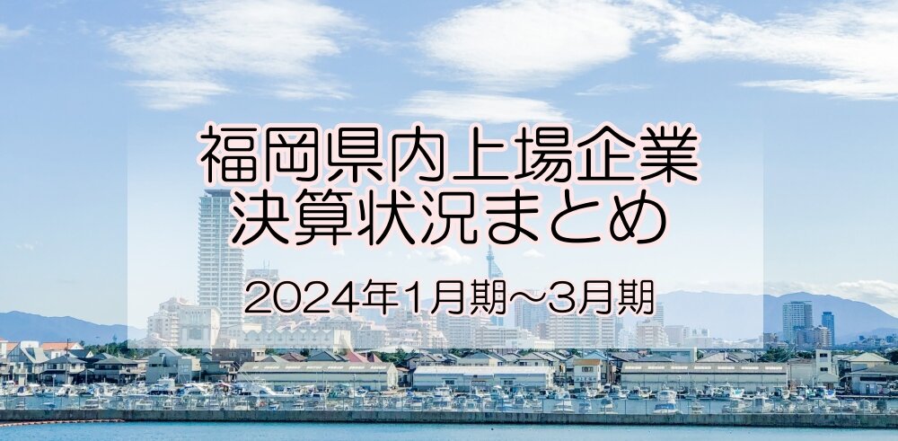 福岡県内上場企業の決算状況（2024年1月～3月期）.jpg